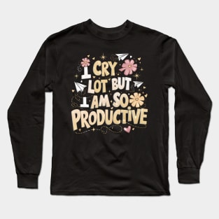 I Cry A Lot But I Am So Productive Long Sleeve T-Shirt